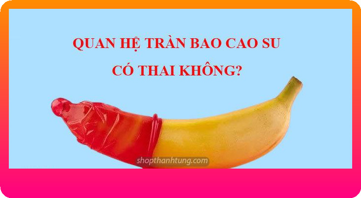 Cách phòng tránh tình trạng bao cao su bị tràn