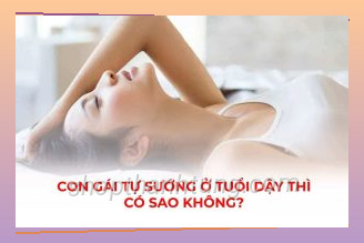 Con gái tự sướng ở tuổi dậy thì có sao không?
